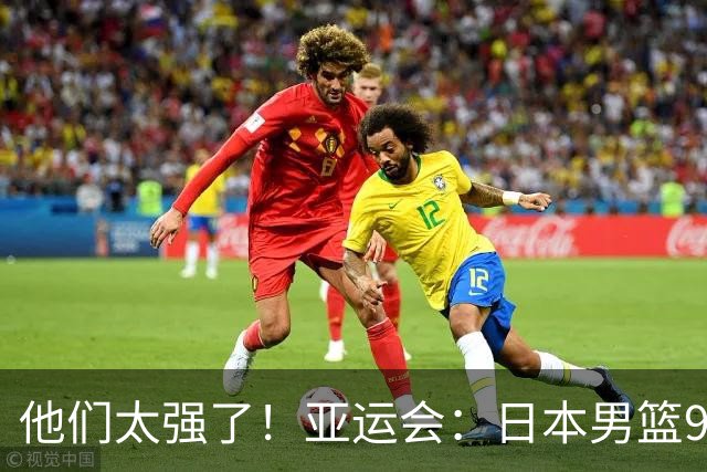 他们太强了！亚运会：日本男篮97-78晋级决赛，中国男篮无缘决赛